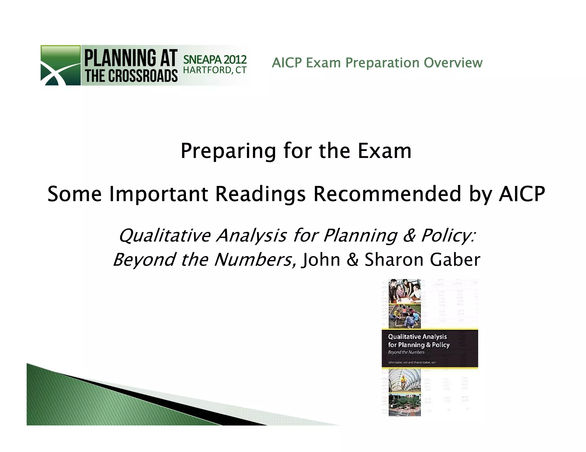 AICP Exam Preparation Overview




             Preparing for the Exam

Some Important Readings Recommended by AICP
      Qualitative Analysis for Planning & Policy:
     Beyond the Numbers, John & Sharon Gaber
 