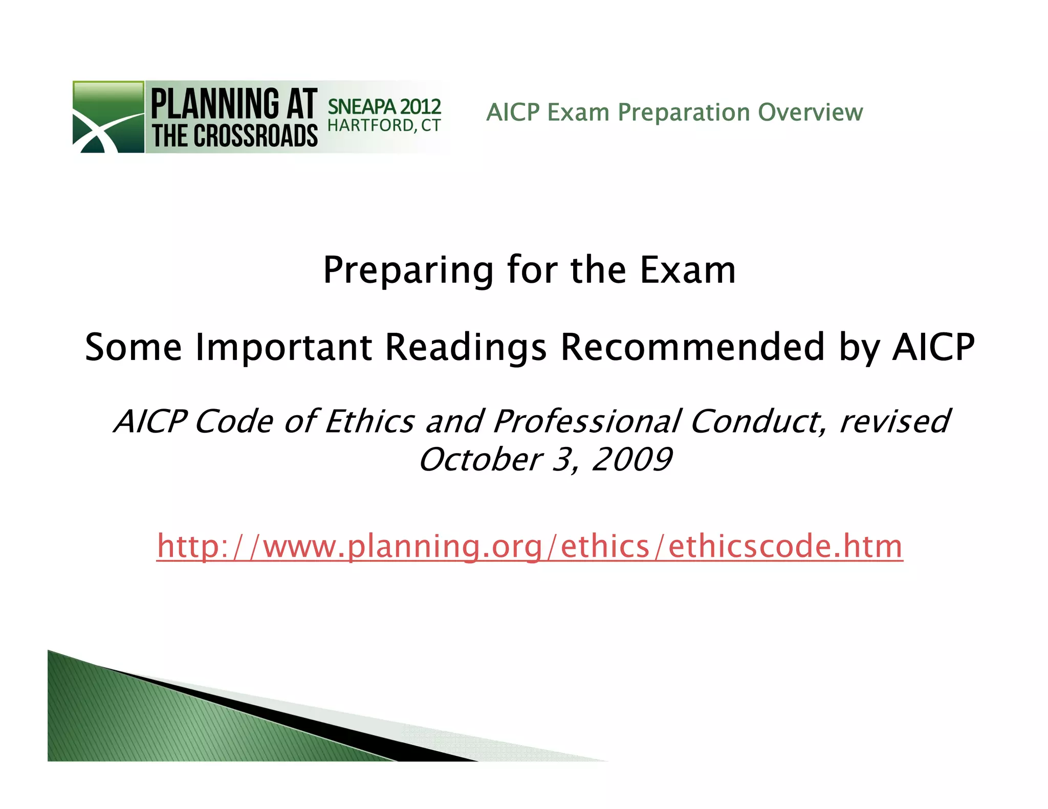 AICP Exam Preparation Overview




              Preparing for the Exam

Some Important Readings Recommended by AICP
 AICP Code of Ethics and Professional Conduct, revised
                    October 3, 2009

   http://www.planning.org/ethics/ethicscode.htm
 