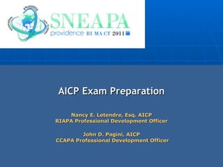 AICP Exam Preparation Nancy E. Letendre, Esq. AICP RIAPA Professional Development Officer John D. Pagini, AICP  CCAPA Professional Development Officer 