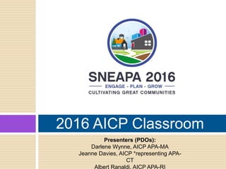 2016 AICP Classroom
Presenters (PDOs):
Darlene Wynne, AICP APA-MA
Jeanne Davies, AICP *representing APA-
CT
Albert Ranaldi, AICP APA-RI
 
