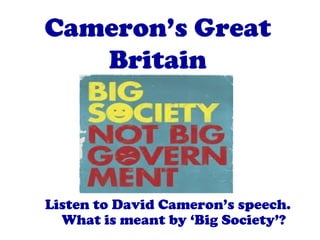 Cameron’s Great
   Britain




Listen to David Cameron’s speech.
  What is meant by ‘Big Society’?
 