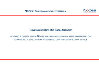GOVERNO DEI DATI, BIG DATA, ANALYTICS
INTORNO A QUESTA SCELTA NODES SVILUPPA SOLUZIONI ED ASSET PROPRIETARI CHE
ESPRIMONO IL LORO VALORE ATTRAVERSO UNA IMPLEMENTAZIONE VELOCE
NODES: POSIZIONAMENTO E STRATEGIA
 