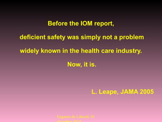 Before the IOM report,
deficient safety was simply not a problem
widely known in the health care industry.
Now, it is.
L. Leape, JAMA 2005
Eugenio de Liberali 10
 