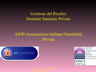 Eugenio de Liberali 10
Gestione del Rischio
Strutture Sanitarie Private
AIOP-Associazione Italiana Ospedalità
Privata
 