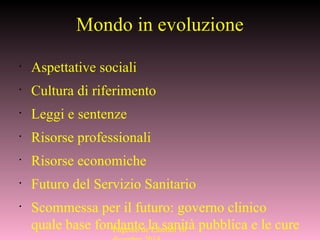 Mondo in evoluzione
•
Aspettative sociali
•
Cultura di riferimento
•
Leggi e sentenze
•
Risorse professionali
•
Risorse economiche
•
Futuro del Servizio Sanitario
•
Scommessa per il futuro: governo clinico
quale base fondante la sanità pubblica e le cureEugenio de Liberali 10
 
