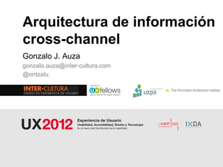 Arquitectura de información
cross-channel
Gonzalo J. Auza
gonzalo.auza@inter-cultura.com
@ontzalu
 