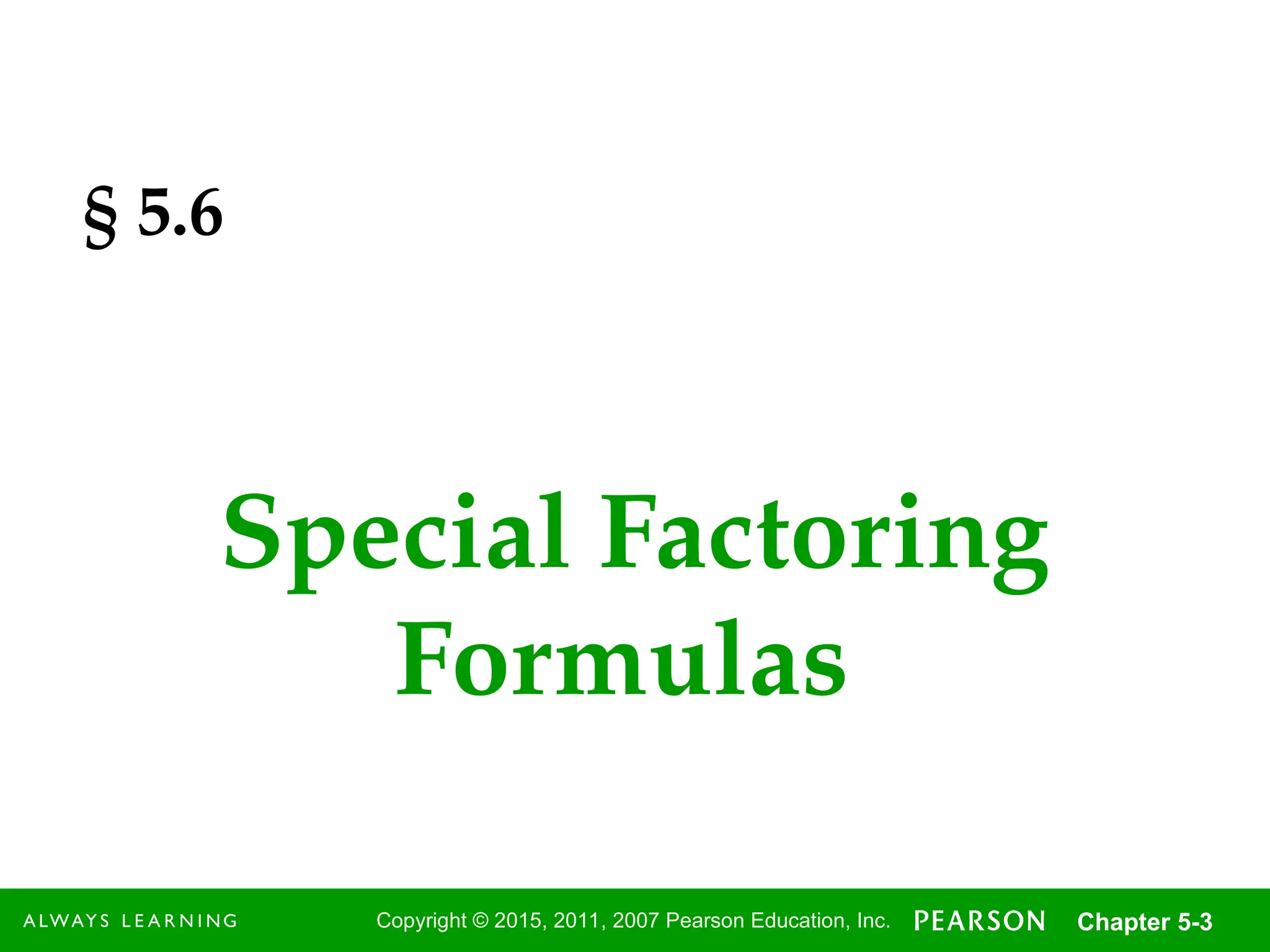 3
Copyright © 2015, 2011, 2007 Pearson Education, Inc. Chapter 5-3
§ 5.6
Special Factoring
Formulas
 
