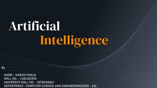 Artificial
Intelligence
By
NAME - KARAN PANJA.
ROLL NO. – CSE/20/092.
UNIVERSITY ROLL NO. - 10700120067.
DEPARTMENT– COMPUTER SCIENCE AND ENGINEERING(2020 - 24).
 