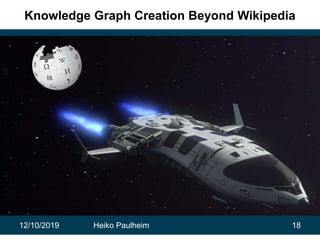 12/10/2019 Heiko Paulheim 18
Knowledge Graph Creation Beyond Wikipedia
 