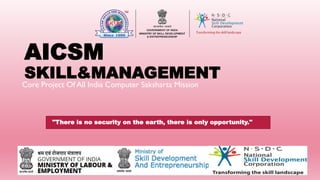 AICSM
SKILL&MANAGEMENT
Core Project Of All India Computer Saksharta Mission
"There is no security on the earth, there is only opportunity."
 
