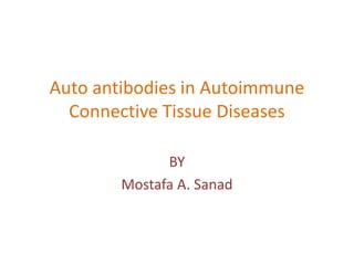 Auto antibodies in Autoimmune
Connective Tissue Diseases
BY
Mostafa A. Sanad
 