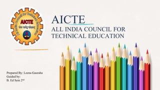 AICTE
ALL INDIA COUNCIL FOR
TECHNICAL EDUCATION
Prepared By: Leena Gauraha
Guided by:
B. Ed Sem 2nd
 