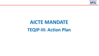 NPIU
AICTE MANDATE
TEQIP-III: Action Plan
 