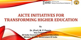 AICTE INITIATIVES FOR
TRANSFORMING HIGHER EDUCATION
By
Dr. (Prof.) M. P. Poonia
Vice Chairman,
All India Council For Technical Education,
Ministry of HRD, Government Of India
 