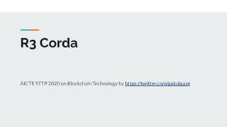 R3 Corda
AICTE STTP 2020 on Blockchain Technology by https://twitter.com/gokulgaze
 