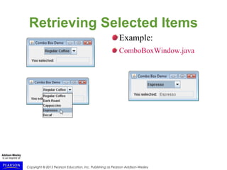 Copyright © 2015 Pearson Education, Inc. Publishing as Pearson Addison-Wesley
Retrieving Selected Items
Example:
ComboBoxWindow.java
 