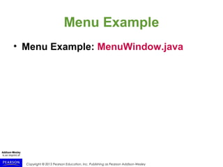 Copyright © 2015 Pearson Education, Inc. Publishing as Pearson Addison-Wesley
Menu Example
• Menu Example: MenuWindow.java
 