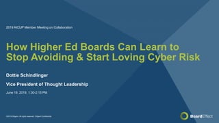 ©2019 Diligent. All rights reserved. Diligent Confidential.
How Higher Ed Boards Can Learn to
Stop Avoiding & Start Loving Cyber Risk
Dottie Schindlinger
Vice President of Thought Leadership
June 19, 2019, 1:30-2:15 PM
2019 AICUP Member Meeting on Collaboration
 