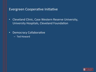 Evergreen	
  Coopera6ve	
  Ini6a6ve	
  

•  Cleveland	
  Clinic,	
  Case	
  Western	
  Reserve	
  University,	
  
   University	
  Hospitals,	
  Cleveland	
  Founda6on	
  

•  Democracy	
  Collabora6ve	
  
    –  Ted	
  Howard	
  
 