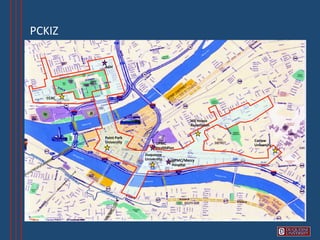 PCKIZ	
  

               AGH	
  




    CCAC	
  




                                                                 Hill	
  House	
  
                                                                 Associa8on	
  


               Point	
  Park	
  
               University	
                                                          Carlow	
  
                                           UPMC	
                                    University	
  
                                           HealthPlan	
  
                                   Duquesne	
  
                                   University	
       UPMC/Mercy	
  
                                                      Hospital	
  
 