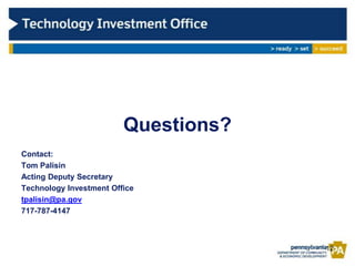 Questions?
Contact:
Tom Palisin
Acting Deputy Secretary
Technology Investment Office
tpalisin@pa.gov
717-787-4147



                                      12
 
