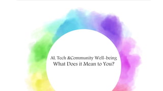 AI, Tech &Community Well-being
What Does it Mean to You?
 