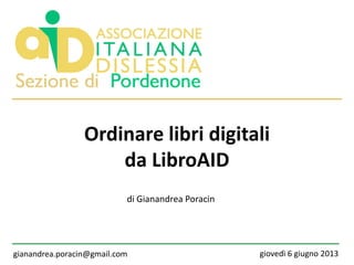 Ordinare libri digitali
da LibroAID
gianandrea.poracin@gmail.com giovedì 6 giugno 2013
di Gianandrea Poracin
 