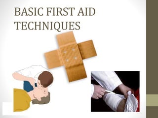 BASIC FIRST AID
TECHNIQUES
 