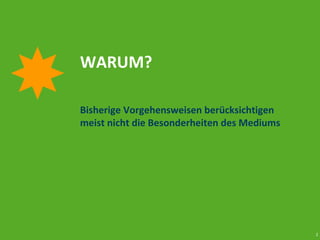 2
WARUM?
Bisherige Vorgehensweisen berücksichtigen
meist nicht die Besonderheiten des Mediums
 