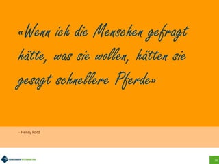 26
«Wenn ich die Menschen gefragt
hätte, was sie wollen, hätten sie
gesagt schnellere Pferde»
- Henry Ford
 
