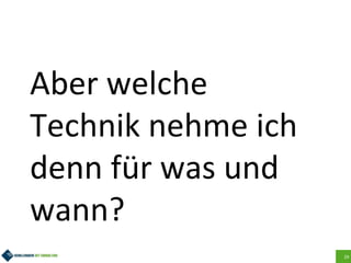 29
Aber welche
Technik nehme ich
denn für was und
wann?
 