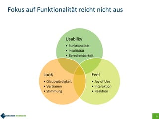 32
Fokus auf Funktionalität reicht nicht aus
Usability
• Funktionalität
• Intuitivität
• Berechenbarkeit
Feel
• Joy of Use
• Interaktion
• Reaktion
Look
• Glaubwürdigkeit
• Vertrauen
• Stimmung
 