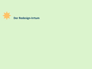 9
Der Redesign-Irrtum
 