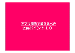 44
アプリ開発で抑えるべき
法務ポイント１０
 