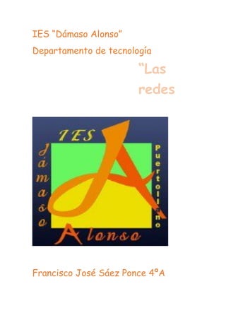 IES “Dámaso Alonso”
Departamento de tecnología
Francisco José Sáez Ponce 4ºA
“Las
redes
y su
 