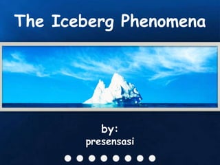 The Iceberg Phenomena




          by:
       presensasi
 