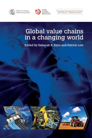 Global value chains 
in a changing world Edited by Deborah K. Elms and Patrick Low 
 