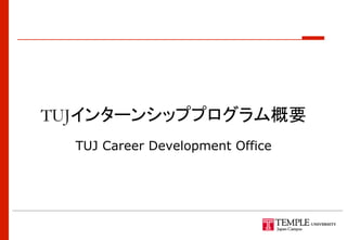 TUJインターンシッププログラム概要	
TUJ Career Development Office	
 