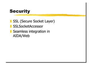 Security

  SSL (Secure Socket Layer)
  SSLSocketAccessor
  Seamless integration in
   AIDA/Web
 