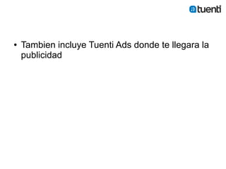 ●   Tambien incluye Tuenti Ads donde te llegara la
    publicidad
 