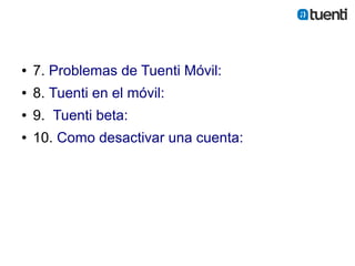 ●   7. Problemas de Tuenti Móvil:
●   8. Tuenti en el móvil:
●   9. Tuenti beta:
●   10. Como desactivar una cuenta:
 