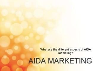 AIDA MARKETING
What are the different aspects of AIDA
marketing?
 
