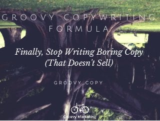 G R O O V Y C O P Y W R I T I N G
F O R M U L A
Finally, Stop Writing Boring Copy
(That Doesn't Sell)
G R O O V Y C O P Y
 