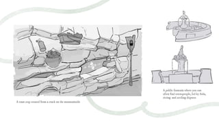 A tram stop created from a crack on the mountainside
A public fountain where you can
often ﬁnd townspeople, led by Aida,
sitting and settling disputes
 