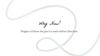 Progress without the past is a road without direction.
Why Now?
 