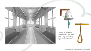 Interior of Aida with
elements of a bell made
from a cup and ﬁshing
ropes used as handles
Environment and Prop Concepts by Adela Hurtado
 