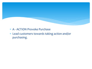  A - ACTION Provoke Purchase
 Lead customers towards taking action and/or
purchasing.
 