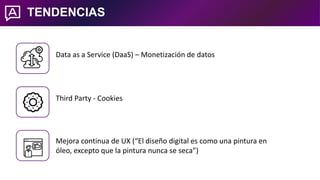 TENDENCIAS
1
2
3
Third Party - Cookies
Data as a Service (DaaS) – Monetización de datos
Mejora continua de UX (“El diseño ...