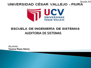 Sesión 05




              AUDITORIA DE SISTEMAS



ALumno:
Yovera Plaza Henry
 