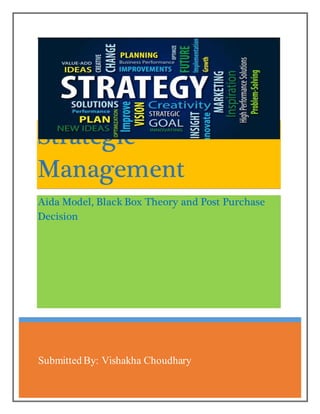 Submitted By: Vishakha Choudhary
Strategic
Management
Aida Model, Black Box Theory and Post Purchase
Decision
 